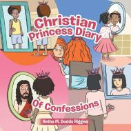 Christian Princess Diary Of Confessions di Riggins Iletha M. Dodds Riggins edito da Westbow Press