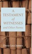 A Testament of Witnesses and Other Poems di David Lyle Jeffrey edito da Resource Publications