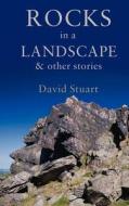 Rocks In A Landscape di David Stuart edito da Troubador Publishing