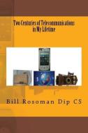 Two Centuries of Telecommunications in My Lifetime di Bill Rosoman Dip Cs edito da LIGHTNING SOURCE INC