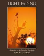Light Fading: Reflections on the Imperiled Everglades di Joel M. Curzon edito da Peter E. Randall Publisher