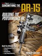 Gunsmithing the Ar-15, Vol. 4: Building the Performance AR di Patrick Sweeney edito da GUN DIGEST BOOKS