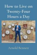 How to Live on Twenty-Four Hours a Day di Arnold Bennett edito da Z & L Barnes Publishing