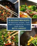 50 Delicious Wok Recipes: 50 Delicious Recipes - From Vegan to Vegetarian to Tasty Meat Dishes di Mattis Lundqvist edito da Createspace Independent Publishing Platform