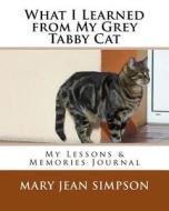 What I Learned from My Grey Tabby Cat: My Lessons & Memories Journal di Mary Jean Simpson edito da Createspace Independent Publishing Platform