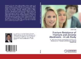 Fracture Resistance of Titanium and Zirconia Abutments - A Lab Study di Jamie Foong edito da LAP Lambert Academic Publishing