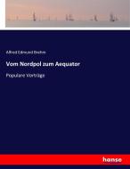Vom Nordpol zum Aequator di Alfred Edmund Brehm edito da hansebooks