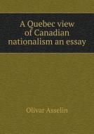 A Quebec View Of Canadian Nationalism An Essay di Olivar Asselin edito da Book On Demand Ltd.