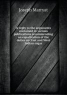 A Reply To The Arguments Contained In Various Publications Recommending An Equalization Of The Duties On East And West Indian Sugar di Joseph Marryat edito da Book On Demand Ltd.