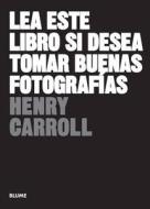 Lea Este Libro Si Desea Tomar Buenas Fotografias di Henry Carroll edito da Blume