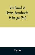 Vital records of Norton, Massachusetts, to the year 1850 di Norton edito da Alpha Editions