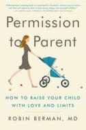 Permission to Parent: How to Raise Your Child with Love and Limits di Robin Berman MD edito da HARPER WAVE