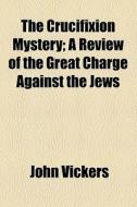 The Crucifixion Mystery di John Vickers edito da General Books Llc