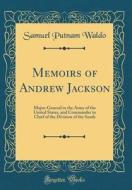 Memoirs of Andrew Jackson: Major-General in the Army of the United States, and Commander in Chief of the Division of the South (Classic Reprint) di Samuel Putnam Waldo edito da Forgotten Books
