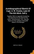 Autobiographical Sketch Of Capt. S. W. Fowler, Late Of The 6th Mich. Inft'y di Smith W. Fowler edito da Franklin Classics