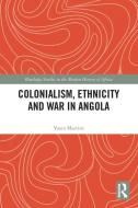 Colonialism, Ethnicity And War In Angola di Vasco Martins edito da Taylor & Francis Ltd