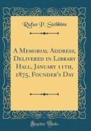 A Memorial Address, Delivered in Library Hall, January 11th, 1875, Founder's Day (Classic Reprint) di Rufus P. Stebbins edito da Forgotten Books