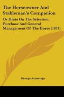 The Horseowner And Stableman's Companion: Or Hints On The Selection, Purchase And General Management Of The Horse (1871) di George Armatage edito da Kessinger Publishing, Llc