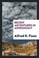 Recent Adventures in Astronomy di Alfred H. Fison edito da LIGHTNING SOURCE INC