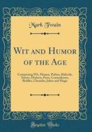 Wit and Humor of the Age: Comprising Wit, Humor, Pathos, Ridicule, Satires, Dialects, Puns, Conundrums, Riddles, Charades, Jokes and Magic (Clas di Mark Twain edito da Forgotten Books