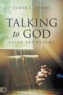 Talking to God- Using Ten Psalms di Elmer L. Towns edito da Destiny Image