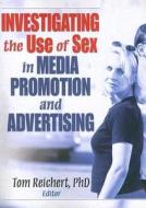 Investigating the Use of Sex in Media Promotion and Advertising di Tom Reichert edito da Routledge