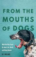 From the Mouths of Dogs: What Our Pets Teach Us about Life, Death, and Being Human di B. J. Hollars edito da UNIV OF NEBRASKA PR