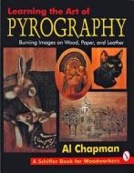 Learning the Art of Pyrography: Burning Images on Wood, Paper, and Leather di Al Chapman edito da Schiffer Publishing Ltd