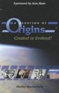 A Question of Origins: Created or Evolved? di Shelby MacFarlane edito da Carpenter's Son Publishing