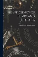 The Efficiency of Pumps and Ejectors di Edward Cyril Bowden-Smith edito da LEGARE STREET PR