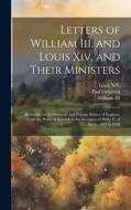 Letters of William Iii. and Louis Xiv. and Their Ministers: Illustrative of the Domestic and Foreign Politics of England, From the Peace of Ryswick to di Louis Xiv, Iii William, Paul Grimblot edito da LEGARE STREET PR