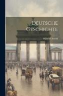 Deutsche Geschichte di Wilhelm Arnold edito da LEGARE STREET PR