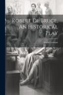 Robert de Bruce, An Historical Play di David Graham edito da LEGARE STREET PR