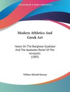 Modern Athletics and Greek Art: Notes on the Borghese Gladiator and the Apobates-Relief of the Acropolis (1885) di William Mitchell Ramsay edito da Kessinger Publishing