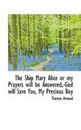 The Ship Mary Alice Or My Prayers Will Be Answered, -god Will Save You, My Precious Boy di Thomas Atwood edito da Bibliolife
