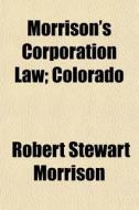 Morrison's Corporation Law; Colorado di Robert Stewart Morrison edito da General Books