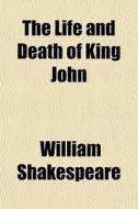The Life And Death Of King John di William Shakespeare edito da General Books Llc