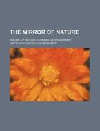 The Mirror Of Nature; A Book Of Instruction And Entertainment di Gotthilf Heinrich Von Schubert edito da General Books Llc