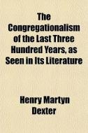 The Congregationalism Of The Last Three di Henry Martyn Dexter edito da General Books