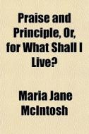 Praise And Principle, Or, For What Shall di Maria Jane McIntosh edito da General Books