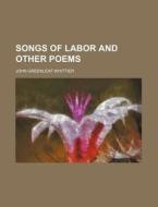 Songs Of Labor, And Other Poems di John Greenleaf Whittier edito da General Books Llc