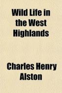 Wild Life In The West Highlands di Charles Henry Alston edito da General Books