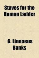 Staves For The Human Ladder di G. Linnaeus Banks edito da General Books