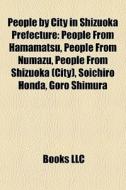 People By City In Shizuoka Prefecture: People From Hamamatsu, People From Numazu, People From Shizuoka (city), Soichiro Honda, Goro Shimura edito da Books Llc