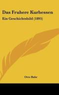 Das Fruhere Kurhessen: Ein Geschichtsbild (1895) di Otto Bahr edito da Kessinger Publishing