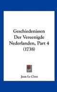 Geschiedenissen Der Vereenigde Nederlanden, Part 4 (1738) di Jean Le Clerc edito da Kessinger Publishing