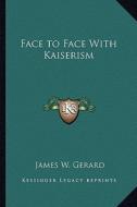 Face to Face with Kaiserism di James W. Gerard edito da Kessinger Publishing