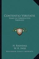 Contentio Veritatis: Essays in Constructive Theology di H. Rashdall, W. R. Inge, H. L. Wild edito da Kessinger Publishing