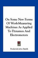 On Some New Forms of Work-Measuring Machines as Applied to Dynamos and Electromotors di Frederick John Smith edito da Kessinger Publishing