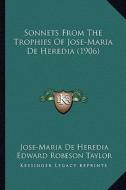 Sonnets from the Trophies of Jose-Maria de Heredia (1906) di Jose-Maria De Heredia edito da Kessinger Publishing